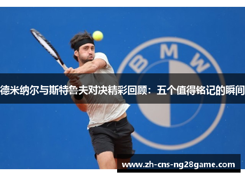 德米纳尔与斯特鲁夫对决精彩回顾：五个值得铭记的瞬间