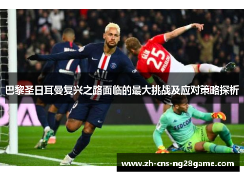 巴黎圣日耳曼复兴之路面临的最大挑战及应对策略探析