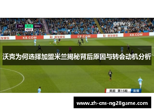 沃克为何选择加盟米兰揭秘背后原因与转会动机分析