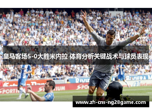皇马客场5-0大胜米内拉 体育分析关键战术与球员表现