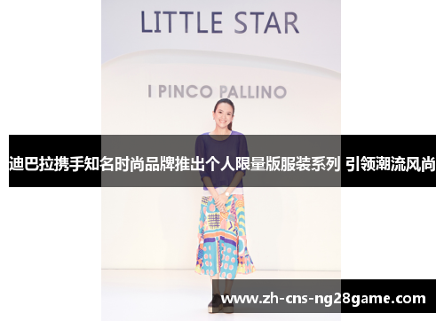 迪巴拉携手知名时尚品牌推出个人限量版服装系列 引领潮流风尚