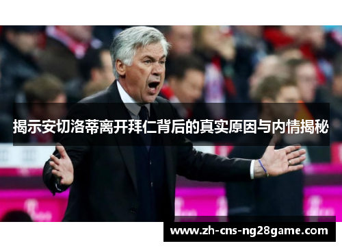 揭示安切洛蒂离开拜仁背后的真实原因与内情揭秘