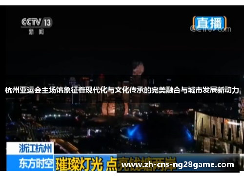 杭州亚运会主场馆象征着现代化与文化传承的完美融合与城市发展新动力