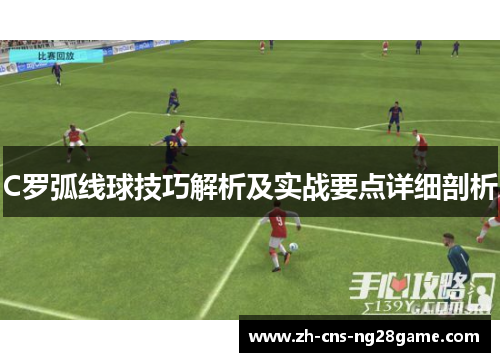 C罗弧线球技巧解析及实战要点详细剖析