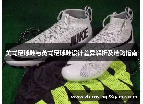 美式足球鞋与英式足球鞋设计差异解析及选购指南