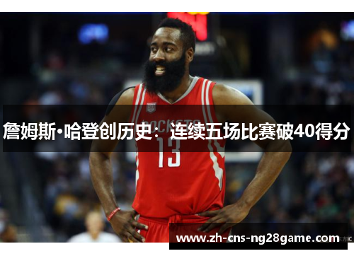 詹姆斯·哈登创历史：连续五场比赛破40得分