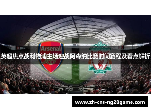 英超焦点战利物浦主场迎战阿森纳比赛时间赛程及看点解析