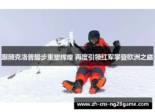 跟随克洛普脚步重塑辉煌 再度引领红军攀登欧洲之巅 跟随克洛普脚步重塑辉煌 再度引领红军攀登欧洲之巅
