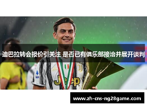 迪巴拉转会报价引关注 是否已有俱乐部接洽并展开谈判 迪巴拉转会报价引关注 是否已有俱乐部接洽并展开谈判