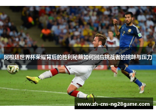 阿根廷世界杯荣耀背后的胜利秘籍如何回应挑战者的挑衅与压力 阿根廷世界杯荣耀背后的胜利秘籍如何回应挑战者的挑衅与压力