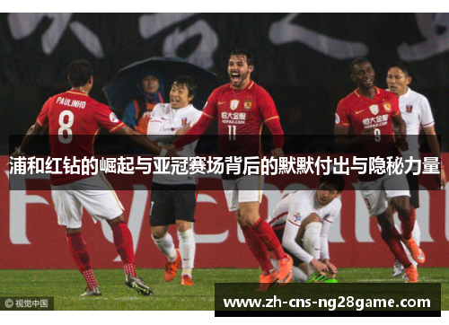 浦和红钻的崛起与亚冠赛场背后的默默付出与隐秘力量