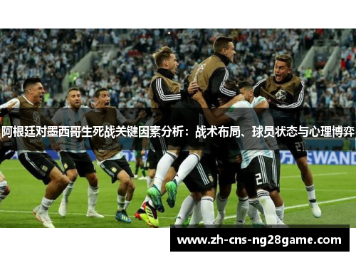 阿根廷对墨西哥生死战关键因素分析:战术布局、球员状态与心理博弈 阿根廷对墨西哥生死战关键因素分析:战术布局、球员状态与心理博弈