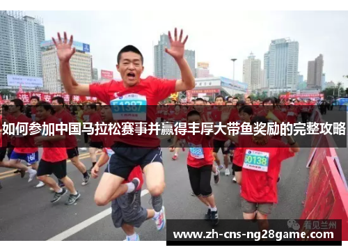 如何参加中国马拉松赛事并赢得丰厚大带鱼奖励的完整攻略