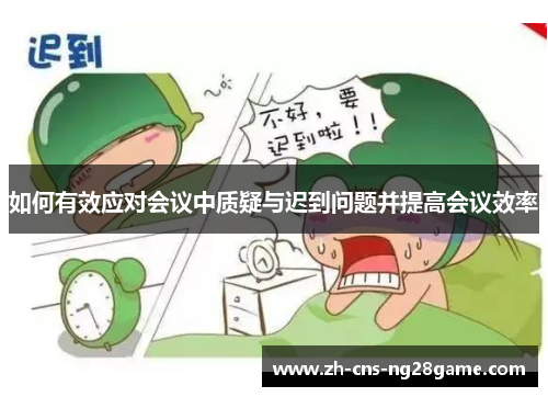 如何有效应对会议中质疑与迟到问题并提高会议效率 如何有效应对会议中质疑与迟到问题并提高会议效率