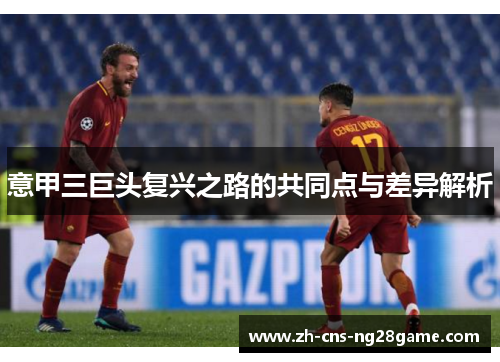 意甲三巨头复兴之路的共同点与差异解析